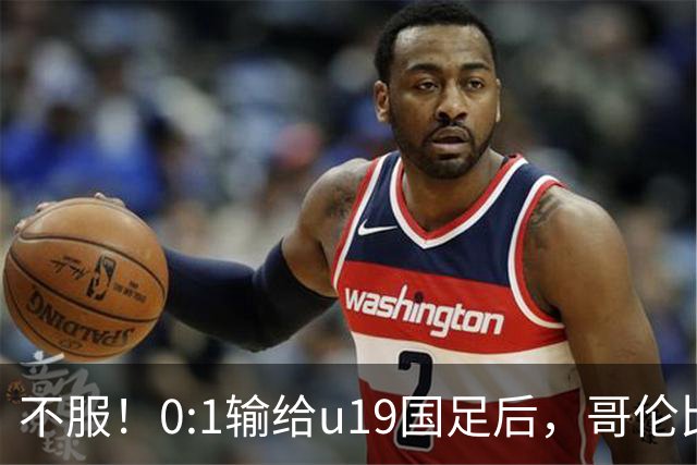 不服！0:1输给u19国足后，哥伦比亚主帅直言：压着对手打没赢！