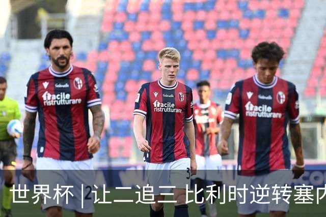 世界杯 | 让二追三 比利时逆转塞内加尔闯进16强