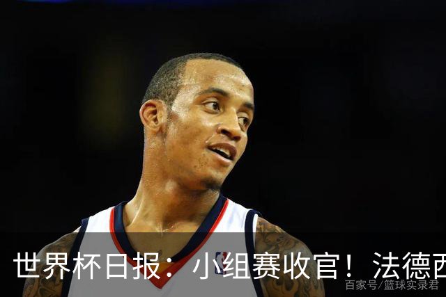 世界杯日报：小组赛收官！法德西荷葡半区绞杀+韩国伊朗出局