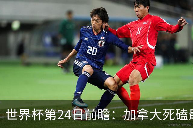 世界杯第24日前瞻：加拿大死磕最大苦主 姆巴佩冲击里程碑