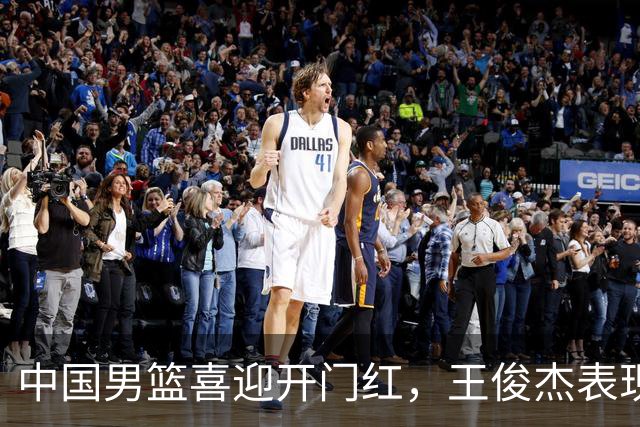 中国男篮喜迎开门红，王俊杰表现亮眼，徐昕赵维伦展现实力，焦泊乔惊喜不断