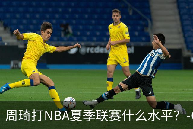 周琦打NBA夏季联赛什么水平？-CBA-CBA专区-虎扑社区