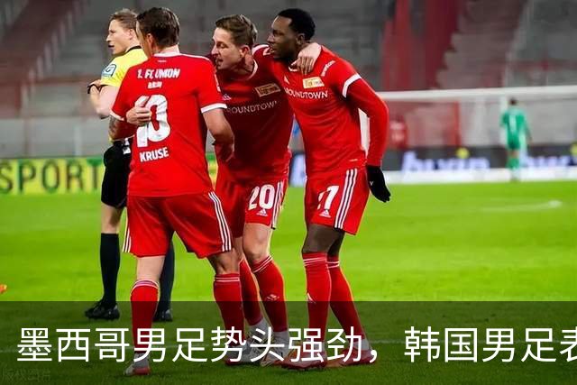 墨西哥男足势头强劲，韩国男足表现优异稳步晋级！