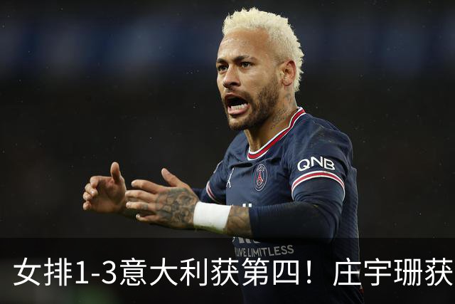 女排1-3意大利获第四！庄宇珊获赞唐欣遭质疑 近三届最佳为赵勇遮羞