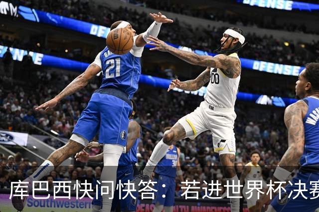 库巴西快问快答：若进世界杯决赛想踢阿根廷 最想和梅西换球衣