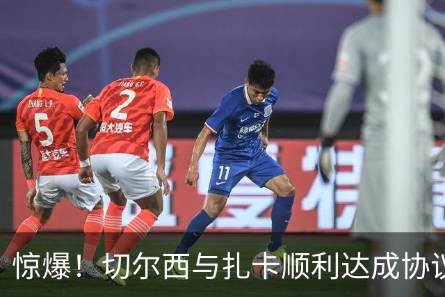 惊爆！切尔西与扎卡顺利达成协议，曼城以2160万镑签下德图尔贝！
