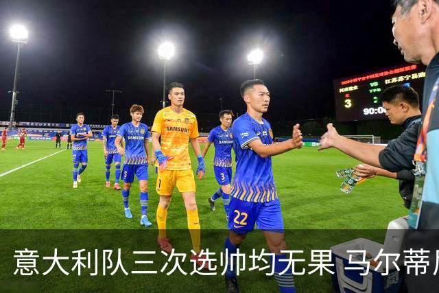 意大利队三次选帅均无果 马尔蒂尼上任16天后辞职