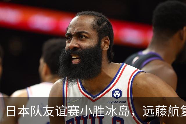 日本队友谊赛小胜冰岛，远藤航复出表现积极