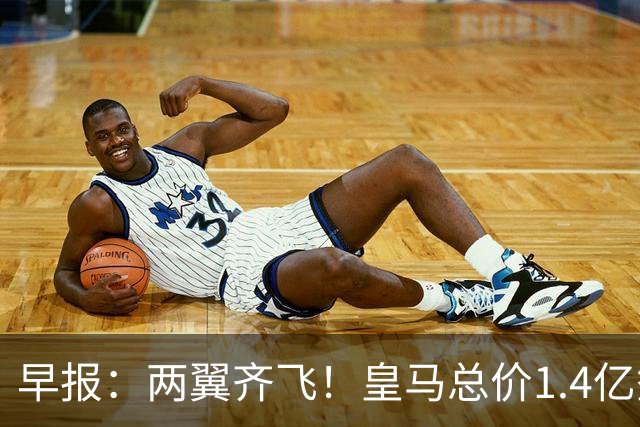 早报：两翼齐飞！皇马总价1.4亿签迪奥曼德，续约维尼修斯至2032