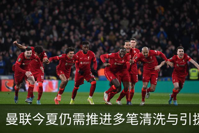 曼联今夏仍需推进多笔清洗与引援，卡里克体系补强进入关键期