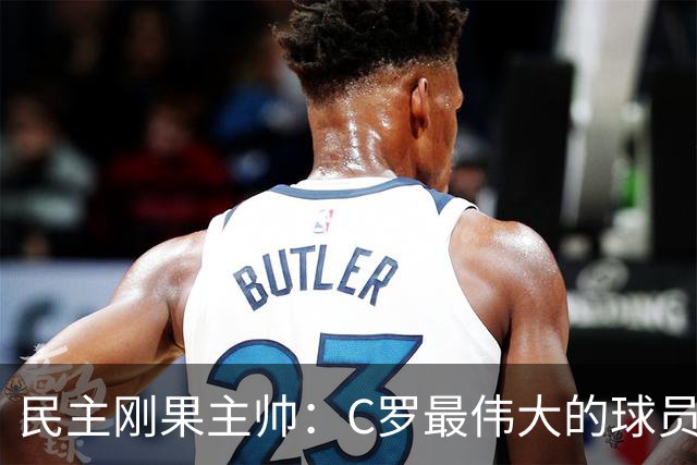 民主刚果主帅：C罗最伟大的球员之一 单靠一名球员无法防守他