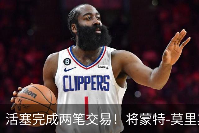 活塞完成两笔交易！将蒙特-莫里斯送往森林狼