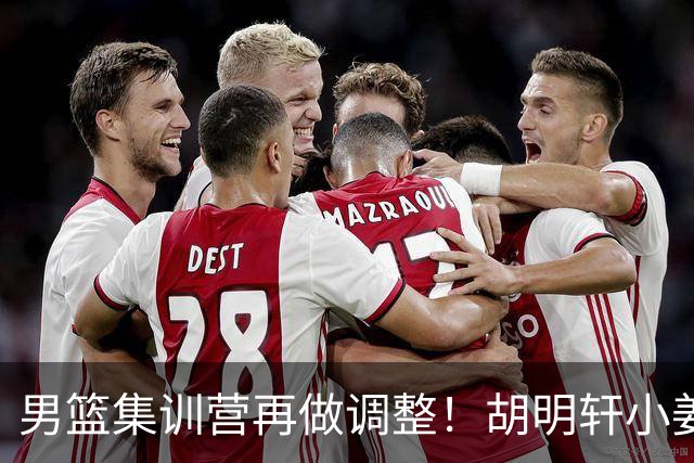 男篮集训营再做调整！胡明轩小姜等5人离队，增补曾凡博+深圳双子星，NBA内线将归队！