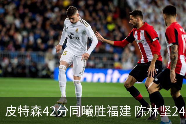 皮特森42分同曦胜福建 陈林坚24分亚当斯30+8