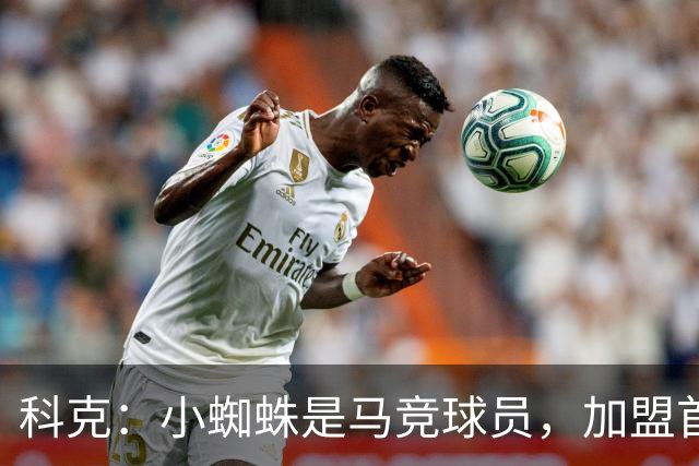 科克：小蜘蛛是马竞球员，加盟首日起媒体就将他卖给巴萨或其他队