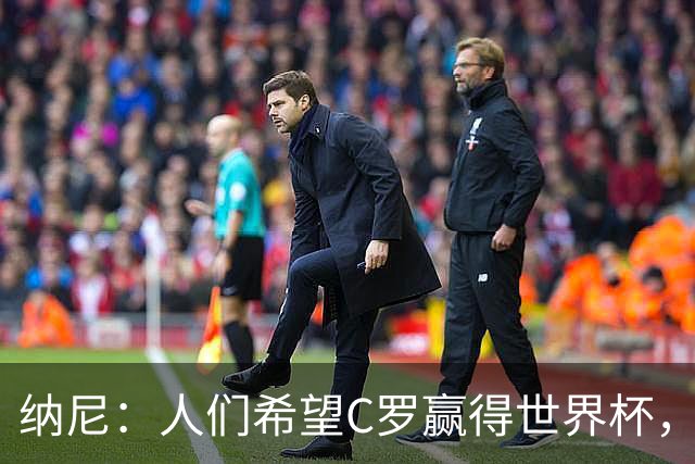 纳尼：人们希望C罗赢得世界杯，这将美好得如同迪士尼童话