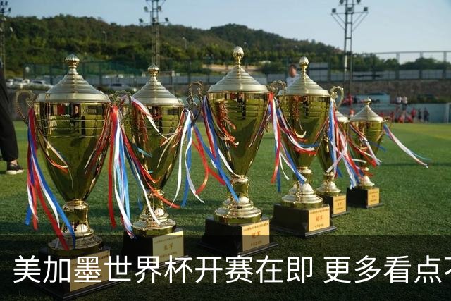 美加墨世界杯开赛在即 更多看点不容错过