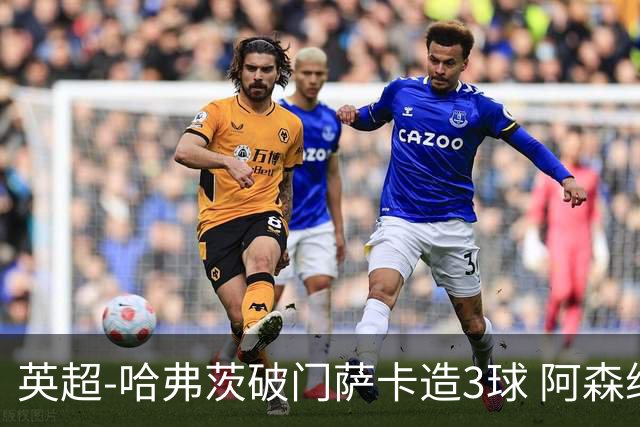 英超-哈弗茨破门萨卡造3球 阿森纳3-1南安普顿
