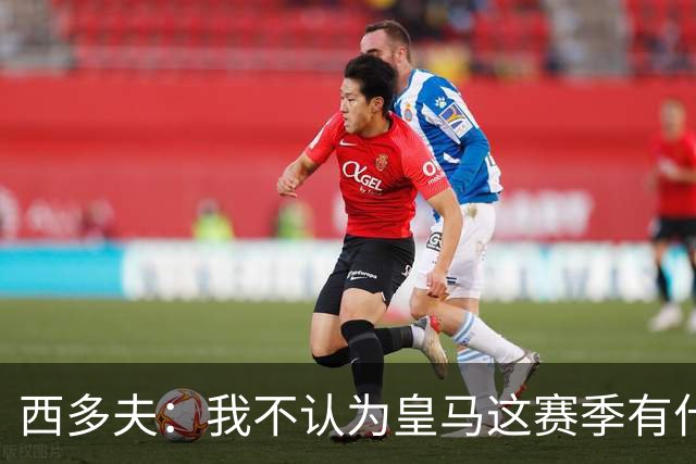 西多夫：我不认为皇马这赛季有什么问题，不可能永远包揽所有冠军