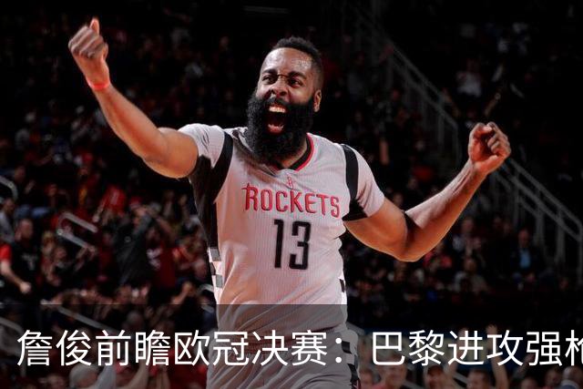 詹俊前瞻欧冠决赛：巴黎进攻强枪手身高对抗占优，个人更看好巴黎