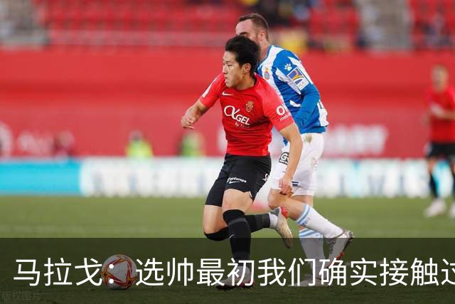 马拉戈：选帅最初我们确实接触过瓜迪奥拉，这没什么可隐瞒的