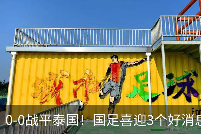 0-0战平泰国！国足喜迎3个好消息，邵佳一明确短期和长期目标