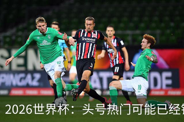 2026世界杯：头号热门可能已经错了！谁会最先翻车？