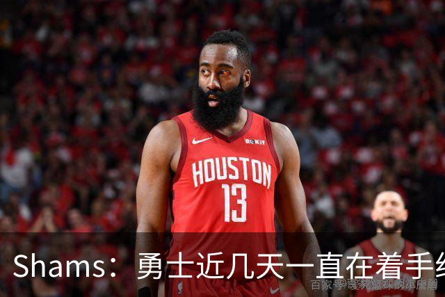 Shams：勇士近几天一直在着手组四巨头 詹眉俩是同一个包裹的交易