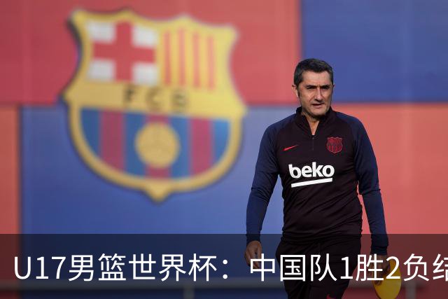 U17男篮世界杯：中国队1胜2负结束小组赛